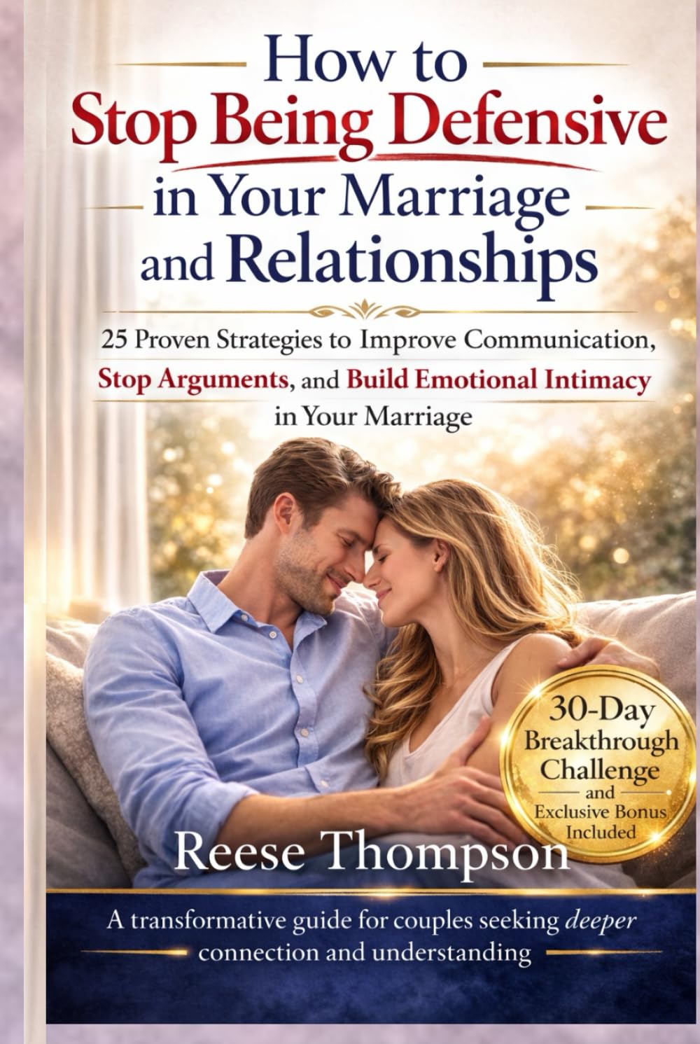 How to Stop Being Defensive in Your Marriage and Relationships: 25 Proven Strategies to Improve Communication, Stop Arguments, and Build Emotional Intimacy in Your Marriage