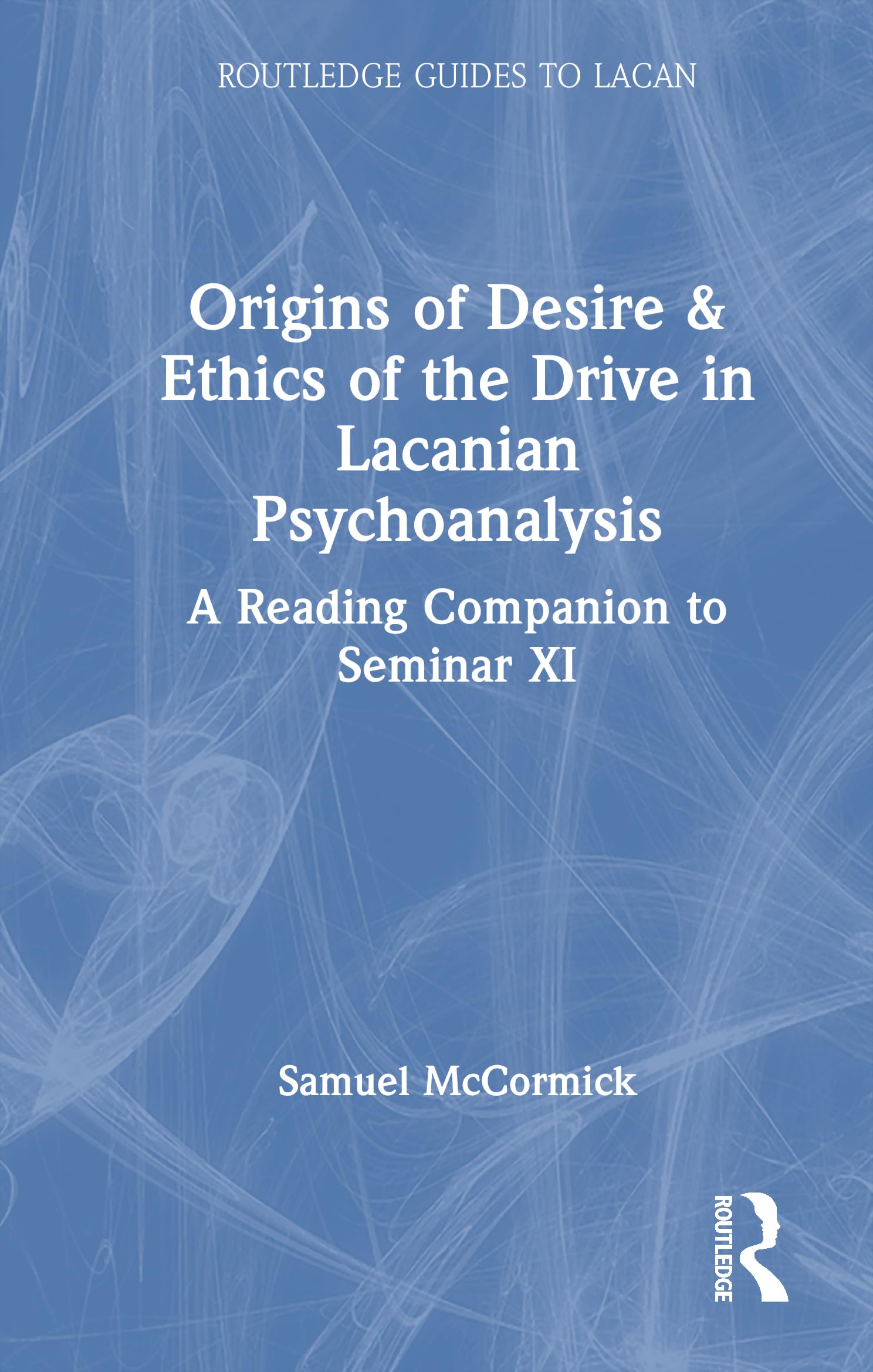 Origins of Desire & Ethics of the Drive in Lacanian Psychoanalysis: A Reading Companion to Seminar XI (Routledge Guides to Lacan)