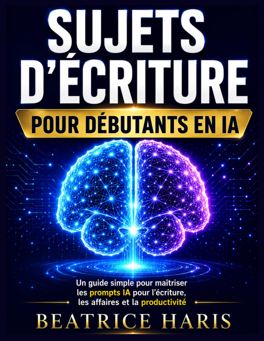 Sujets d'écriture pour débutants en IA: Un guide simple pour maîtriser l'ingénierie des prompts pour l'écriture, les affaires, la créativité et la productivité quotidienne.