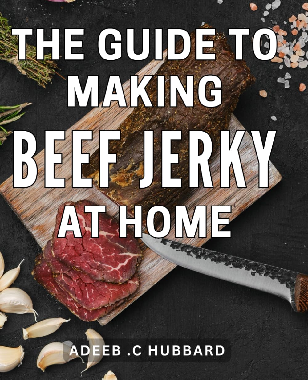 The Guide To Making Beef Jerky At Home: Delicious Homemade Beef Jerky: The Ultimate DIY Guide for Food Lovers and Cooking Enthusiasts