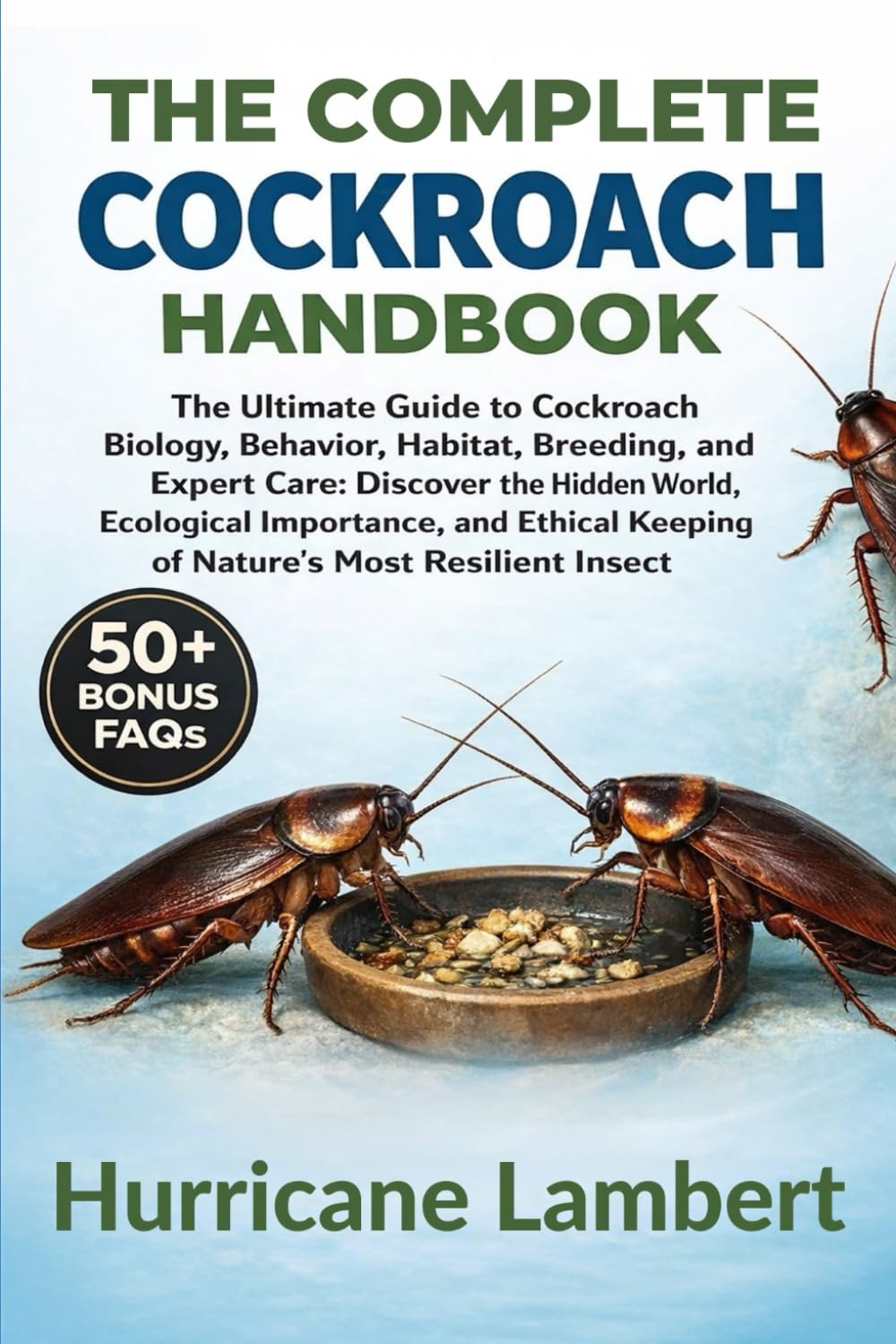 THE COMPLETE COCKROACH HANDBOOK: The Ultimate Guide to Cockroach Biology, Behavior, Habitat, Breeding, and Expert Care: Discover the Hidden World, ... Keeping of Nature’s Most Resilient Insect