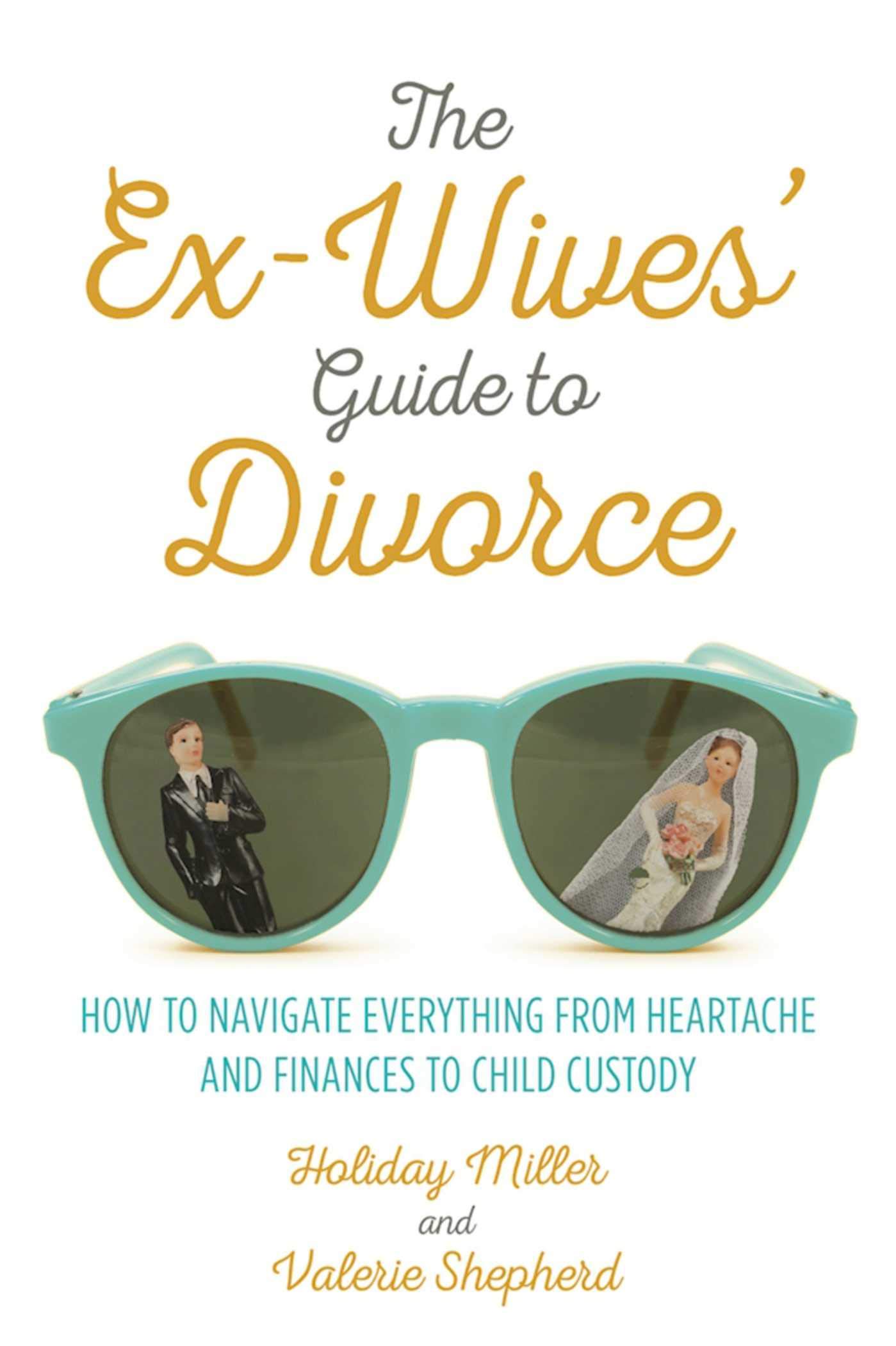 Ex-Wives' Guide to Divorce: How to Navigate Everything from Heartache and Finances to Child Custody