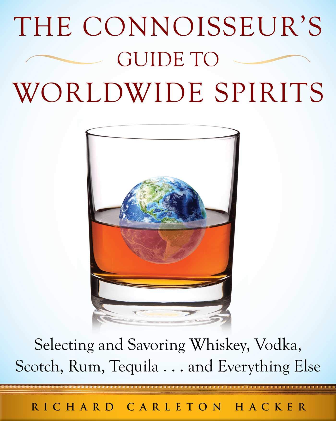 The Connoisseur's Guide to Worldwide Spirits: Selecting and Savoring Whiskey, Vodka, Scotch, Rum, Tequila . . . and Everything Else (Expert’s Guide to ... and Savoring Every Spirit in the World)