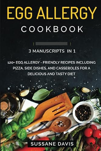 Egg Allergy Cookbook: 3 Manuscripts in 1 – 120+ Egg Allergy - friendly recipes including Pizza, Side dishes, and Casseroles for a delicious and tasty diet