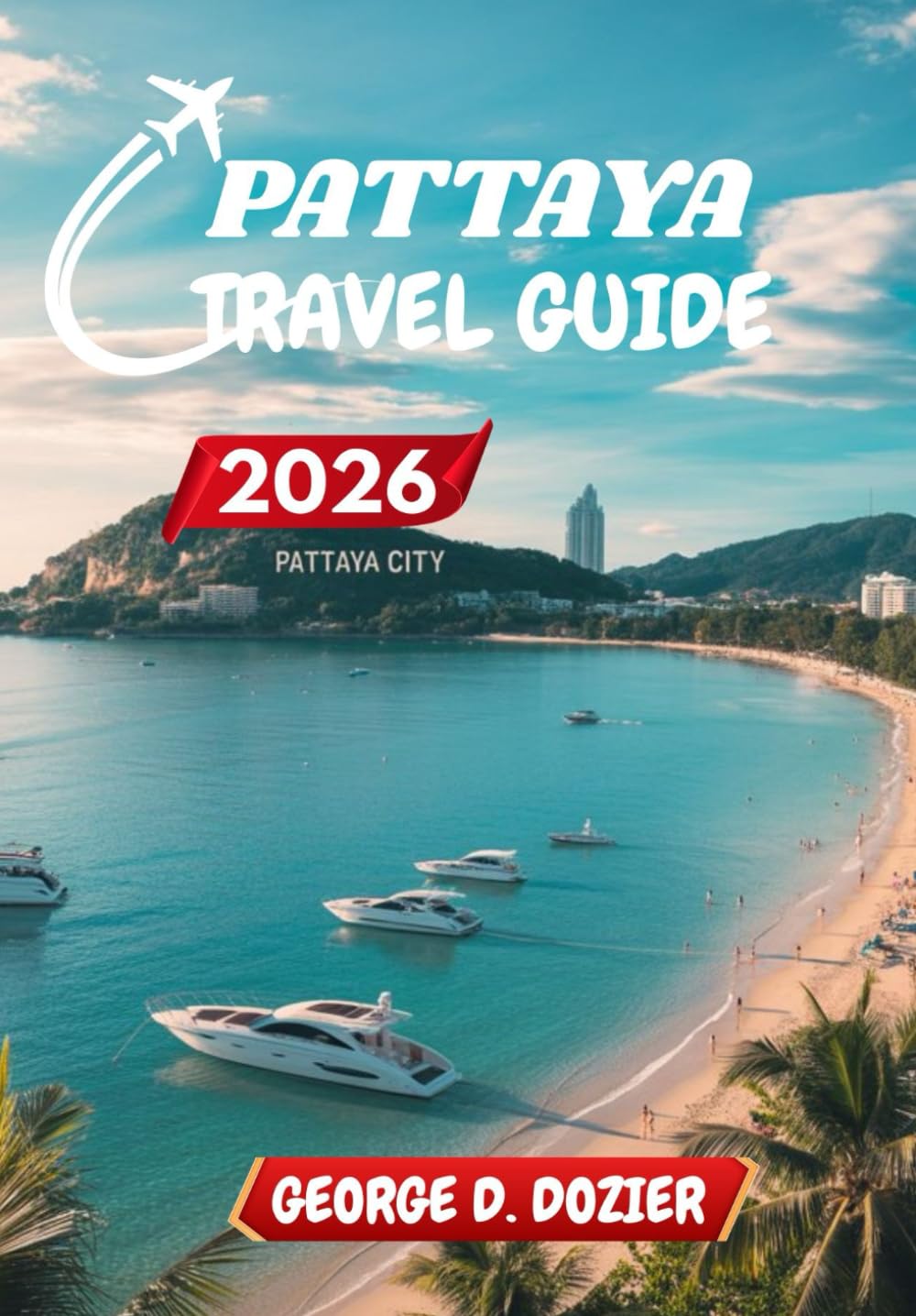 PATTAYA TRAVEL GUIDE 2026: Your Essential Companion to Exploring Pattaya