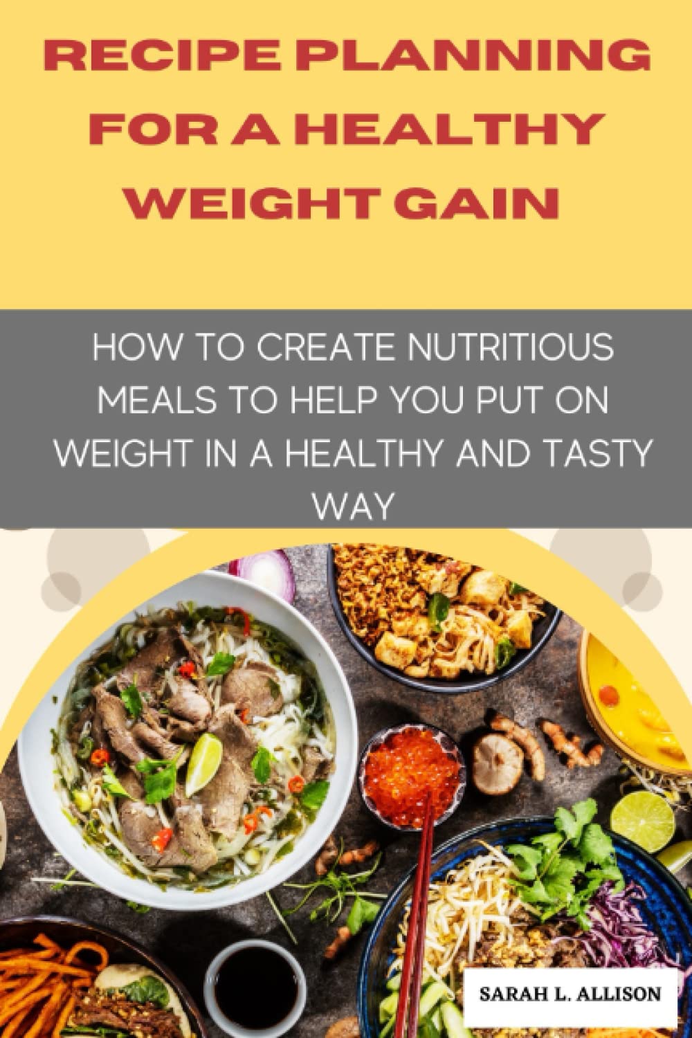 Recipe Planning For A Healthy Weight Gain: How To Create Nutritious Meals To Help You Put On Weight In A Healthy And Tasty Way