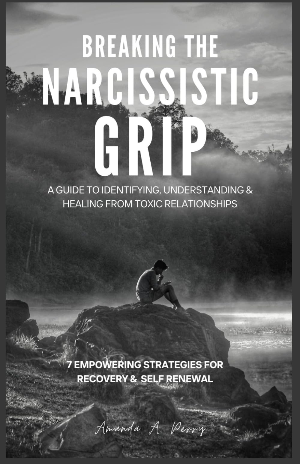 Breaking the Narcissistic Grip: A Guide to identifying, Understanding and Healing from Toxic Relationship,7 Empowering Strategies for Recovery and Self-renewal