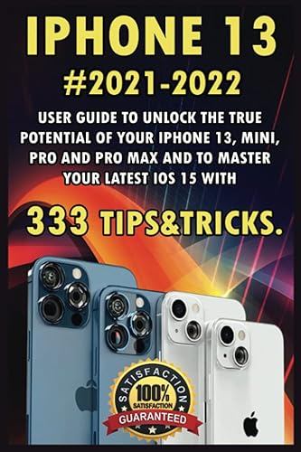 iPhone 13: 2021-2022 User Guide to Unlock the True Potential of Your iPhone 13, Mini, Pro and Pro Max and to Master Your Latest iOS 15 with 333 Tips&amp;Tricks