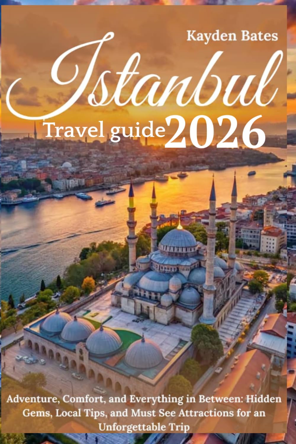 Istanbul Travel Guide 2026: Adventure, Comfort, and Everything in Between: Hidden Gems Local Tips, and Must-See Attractions for an Unforgettable Trip
