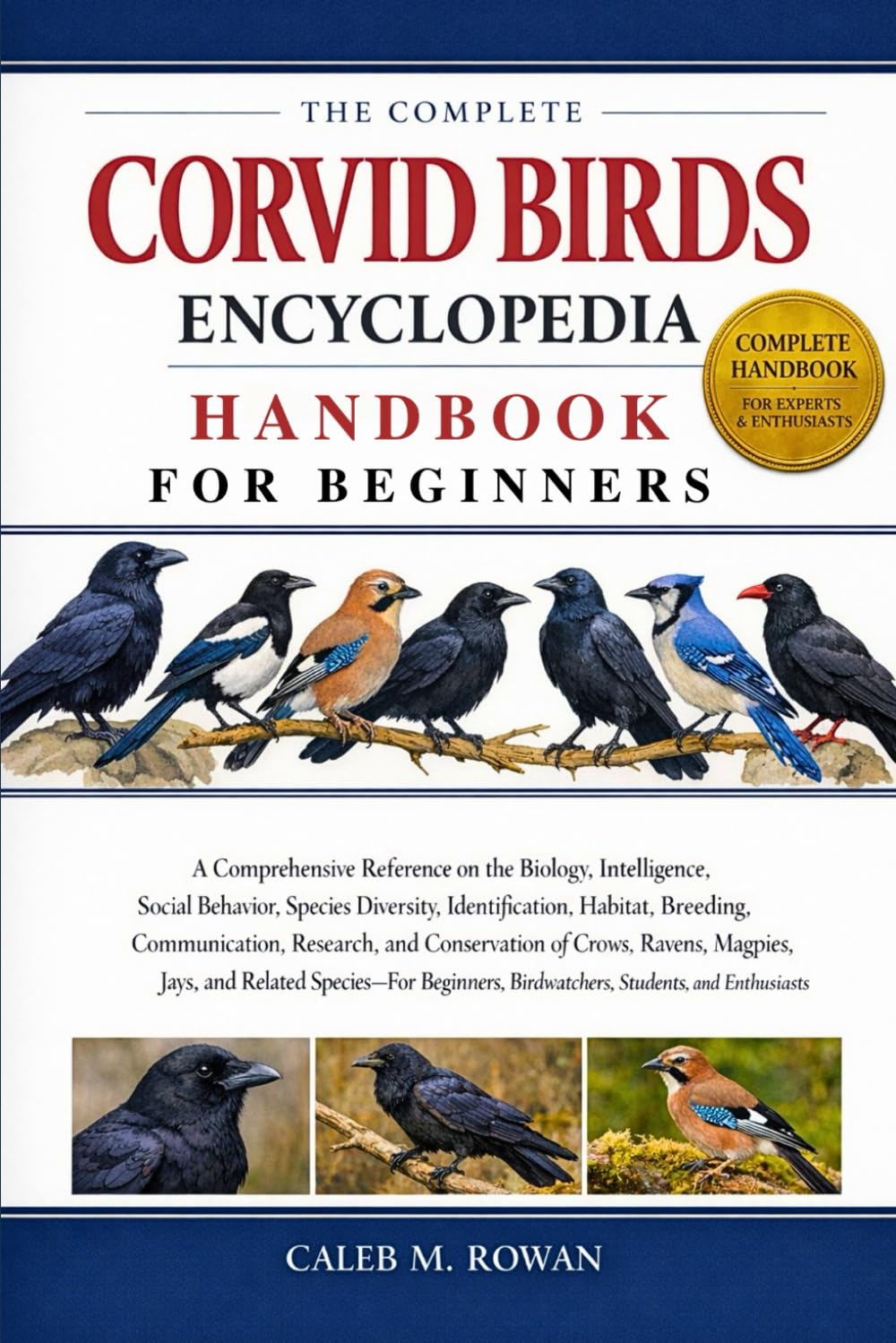 THE COMPLETE CORVID BIRDS ENCYCLOPEDIA HANDBOOK FOR BEGINNERS: A Comprehensive Reference on the Biology, Intelligence, Social Behavior, Species ... Birdwatchers, Students, and Enthusiasts