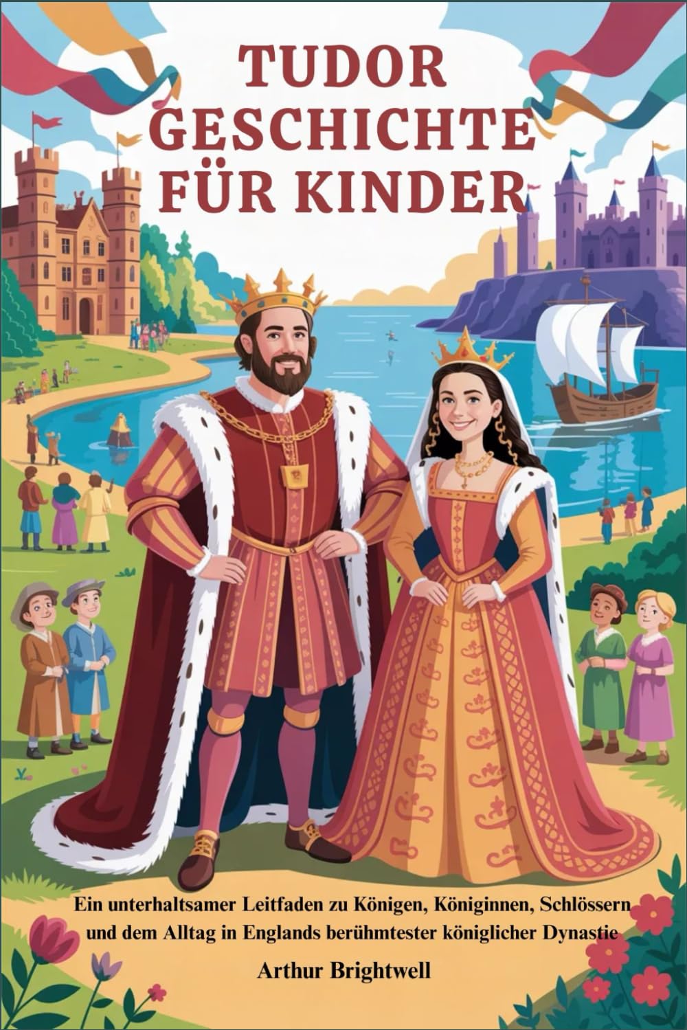 TUDOR GESCHICHTE FÜR KINDER: Ein unterhaltsamer Leitfaden zu Königen, Königinnen, Schlössern und dem Alltag in Englands berühmtester königlicher Dynastie