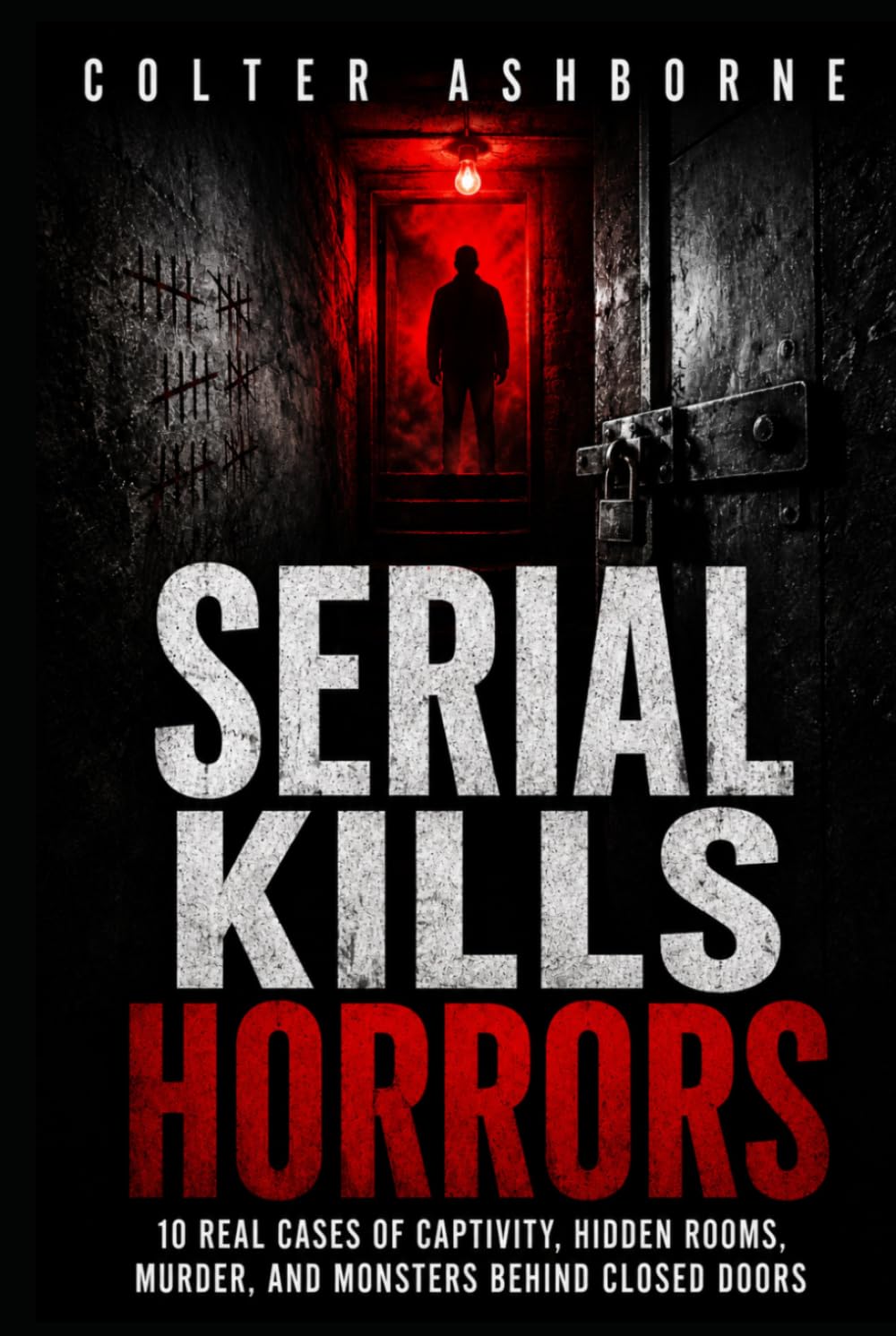 Serial Kills Horrors: 10 Real Cases of Captivity, Hidden Rooms, Murder, and Monsters Behind Closed Doors (True Crime Case Files)