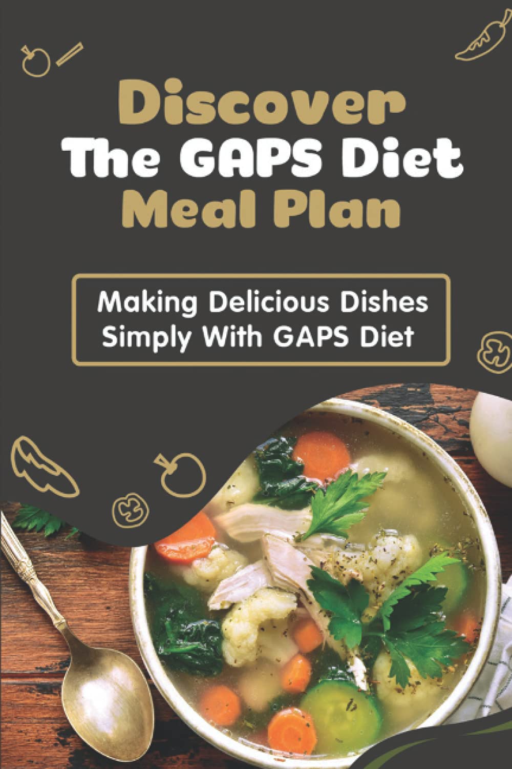 Discover The GAPS Diet Meal Plan: Making Delicious Dishes Simply With GAPS Diet: Effortless Gaps Diet Recipes