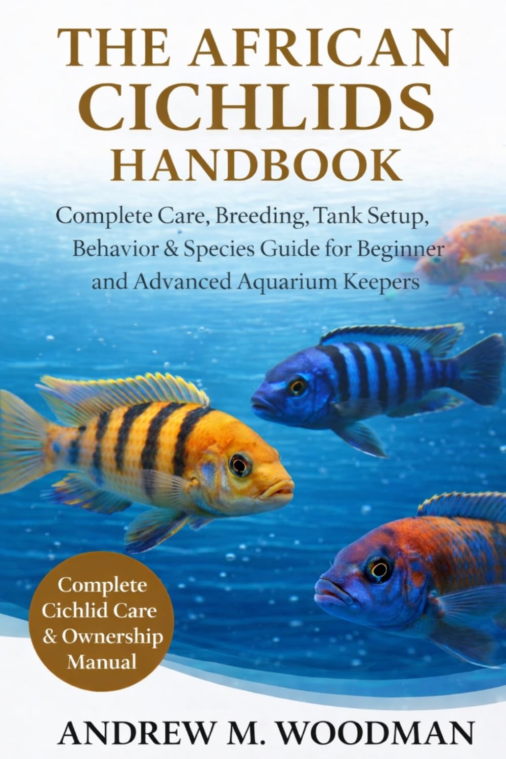 THE AFRICAN CICHLIDS HANDBOOK: Complete Care, Breeding, Tank Setup, Behavior & Species Guide for Beginner and Advanced Aquarium Keepers