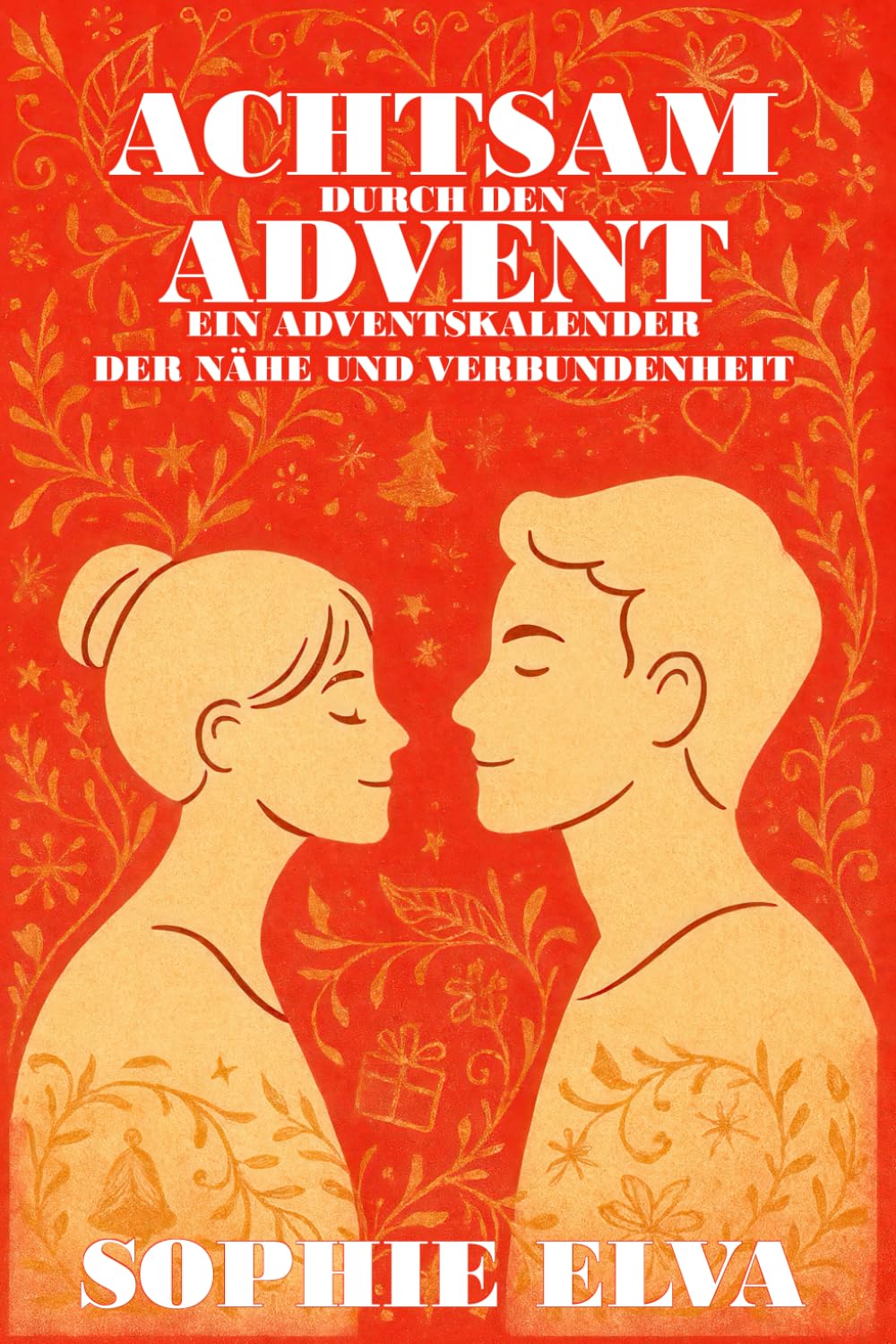 Achtsam durch den Advent - Ein Adventskalender der Nähe und Verbundenheit: 24 achtsame Übungen und Rituale für Paare, die Nähe, Liebe und Bewusstsein im Advent vertiefen möchten