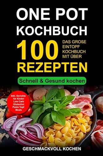 One Pot Kochbuch: Das große Eintopf Rezeptbuch mit über 100 leckeren Rezepten - schnell &amp; gesund kochen Inkl. Gerichte für Kinder, Pasta &amp; Nudeln selber machen, Low Carb, glutenfrei, Topf Meals