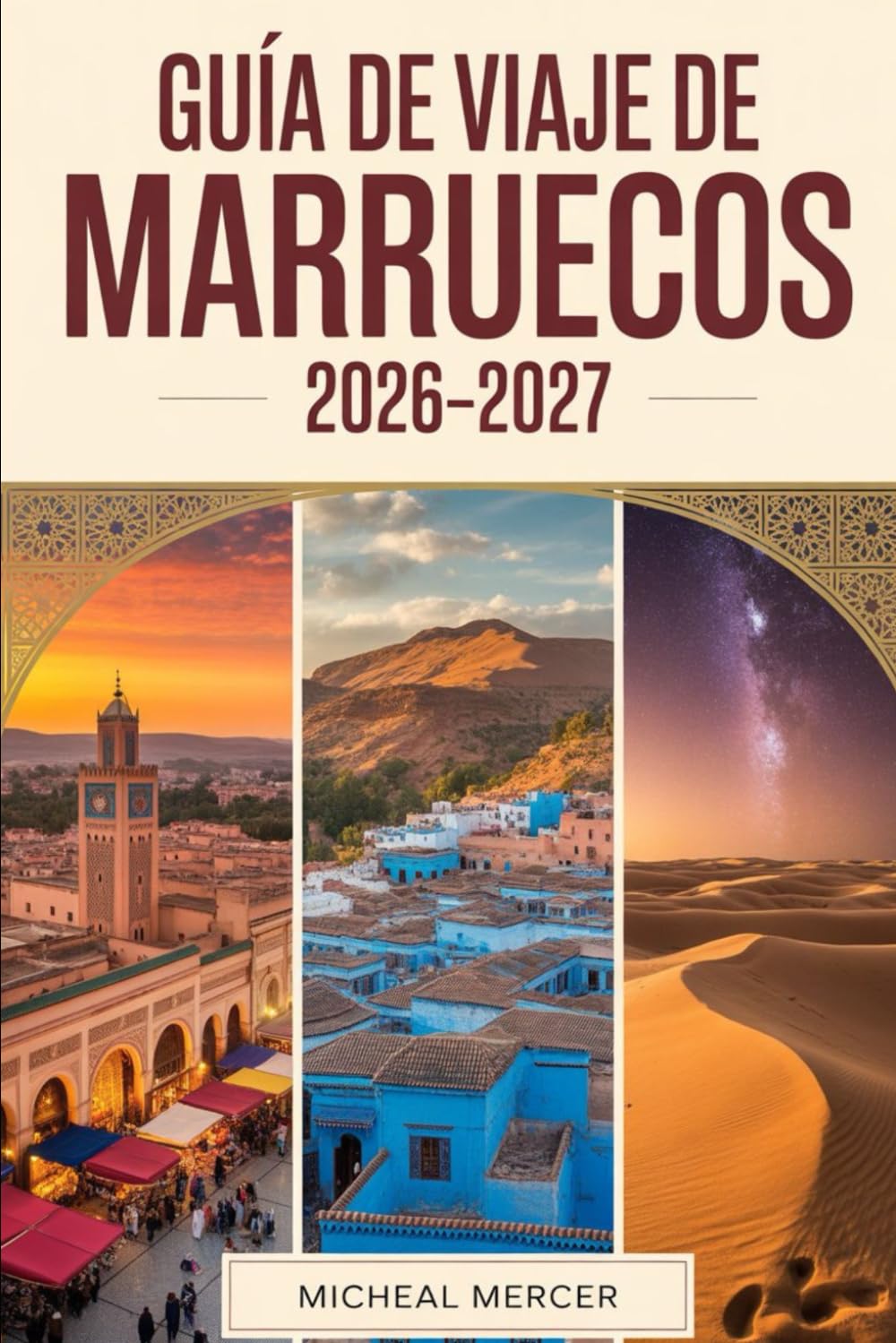 GUÍA DE VIAJE DE MARRUECOS 2026-2027: Guía para viajeros primerizos de Marrakech, Fes, Chefchaouen, el desierto del Sahara, las montañas del Atlas y ... y experiencias imprescindibles de Marruecos