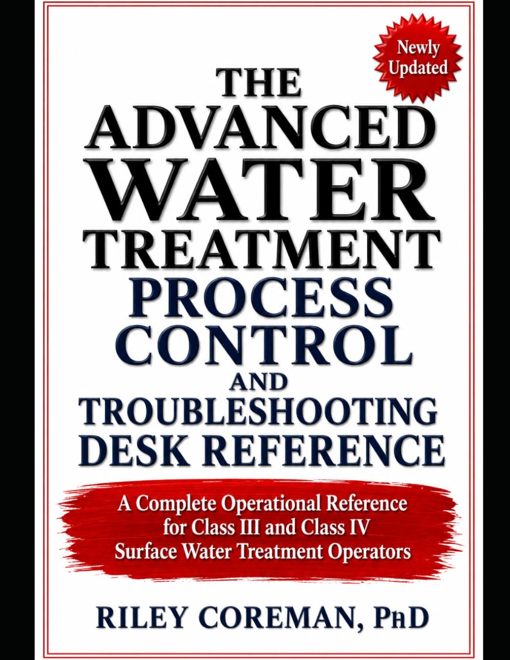 THE ADVANCED WATER TREATMENT PROCESS CONTROL AND TROUBLESHOOTING DESK REFERENCE: A Complete Operational Reference for Class III and Class IV Surface Water Treatment Operators