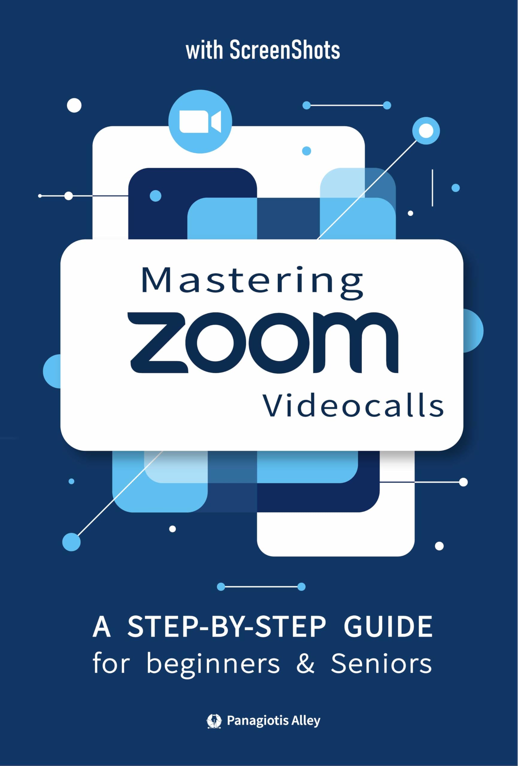 Mastering ZOOM Videocalls: a Step-by-Step Guide for Seniors and Beginners, with pictures / screenshots (Guides for begginers or seniors)