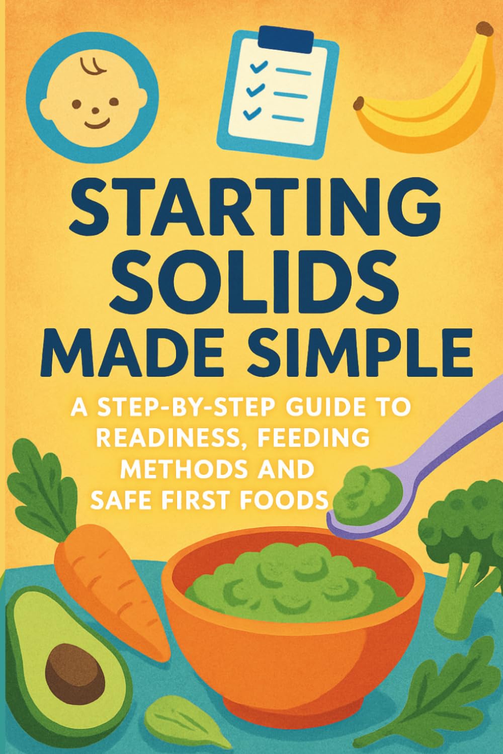 Starting Solids Made Simple: A Step-by-Step Guide to Readiness, Feeding Methods and Safe First Foods