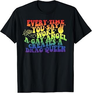 Every Time You-Say Woke A Gay Angel Creates A Drag Queen T-Shirt