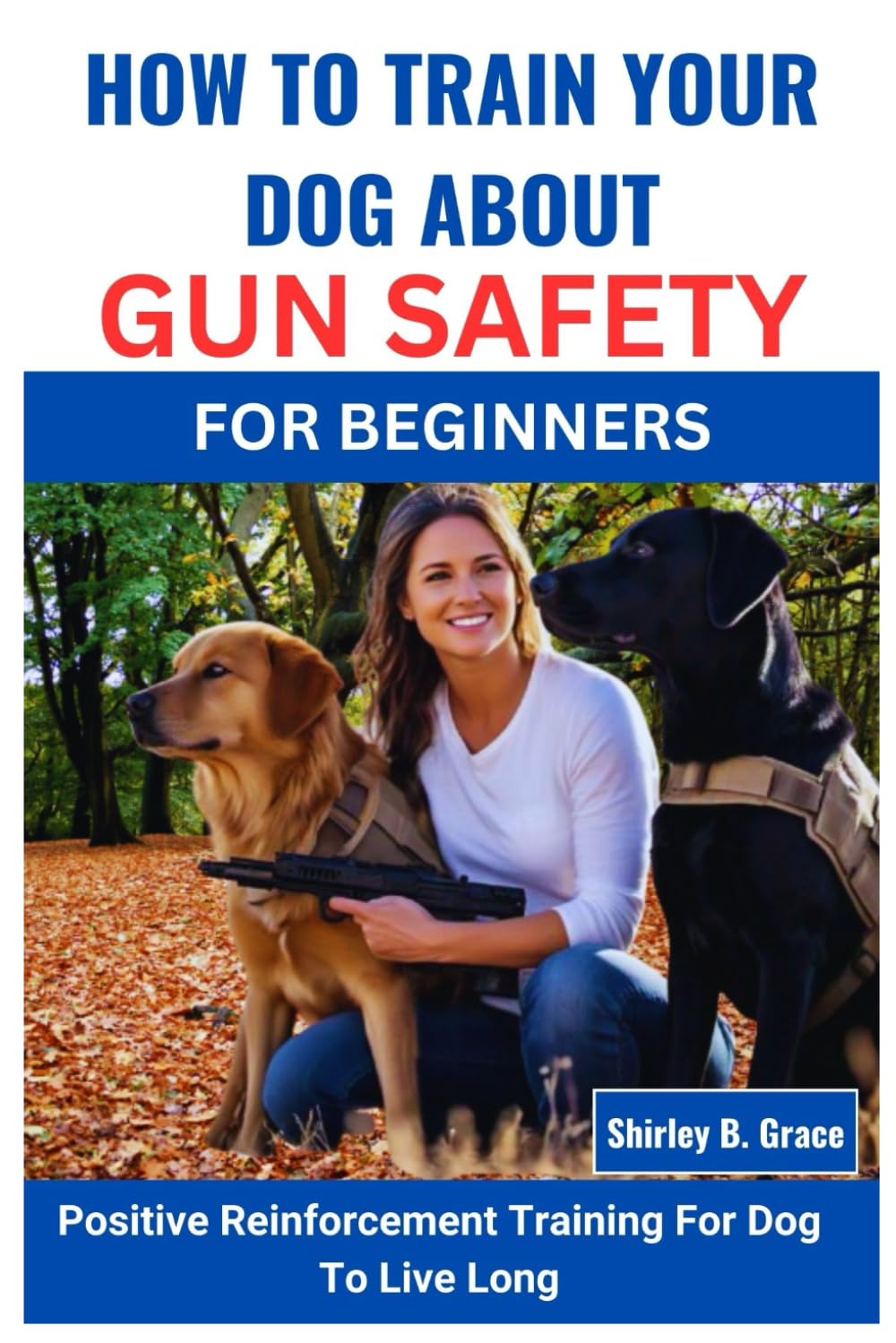 HOW TO TRAIN YOUR DOG ABOUT GUN SAFETY FOR BEGINNERS:: Positive Reinforcement Training For Dog To Live Long