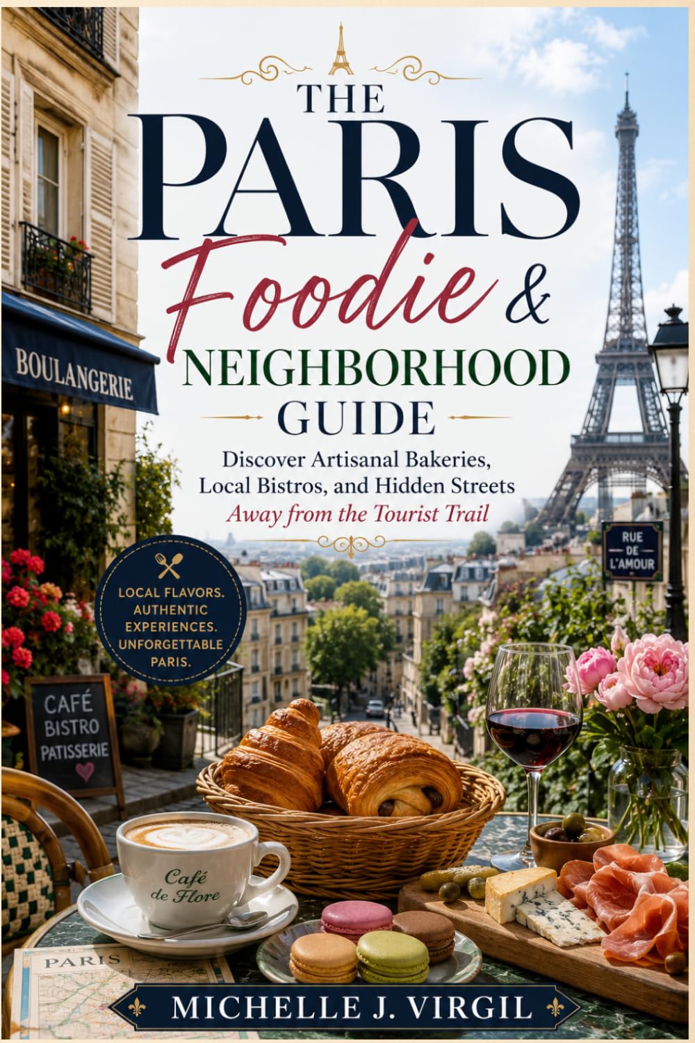 The Paris Foodie & Neighborhood Guide: Discover Artisanal Bakeries, Local Bistros, and Hidden Streets Away from the Tourist Crowds