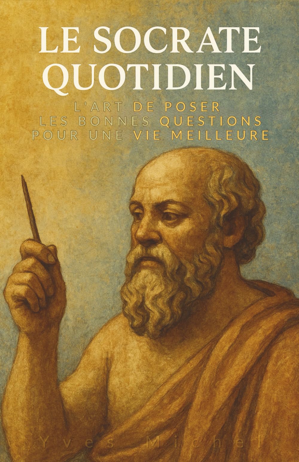 Le Socrate Quotidien : L'art de poser les bonnes questions pour une vie meilleure