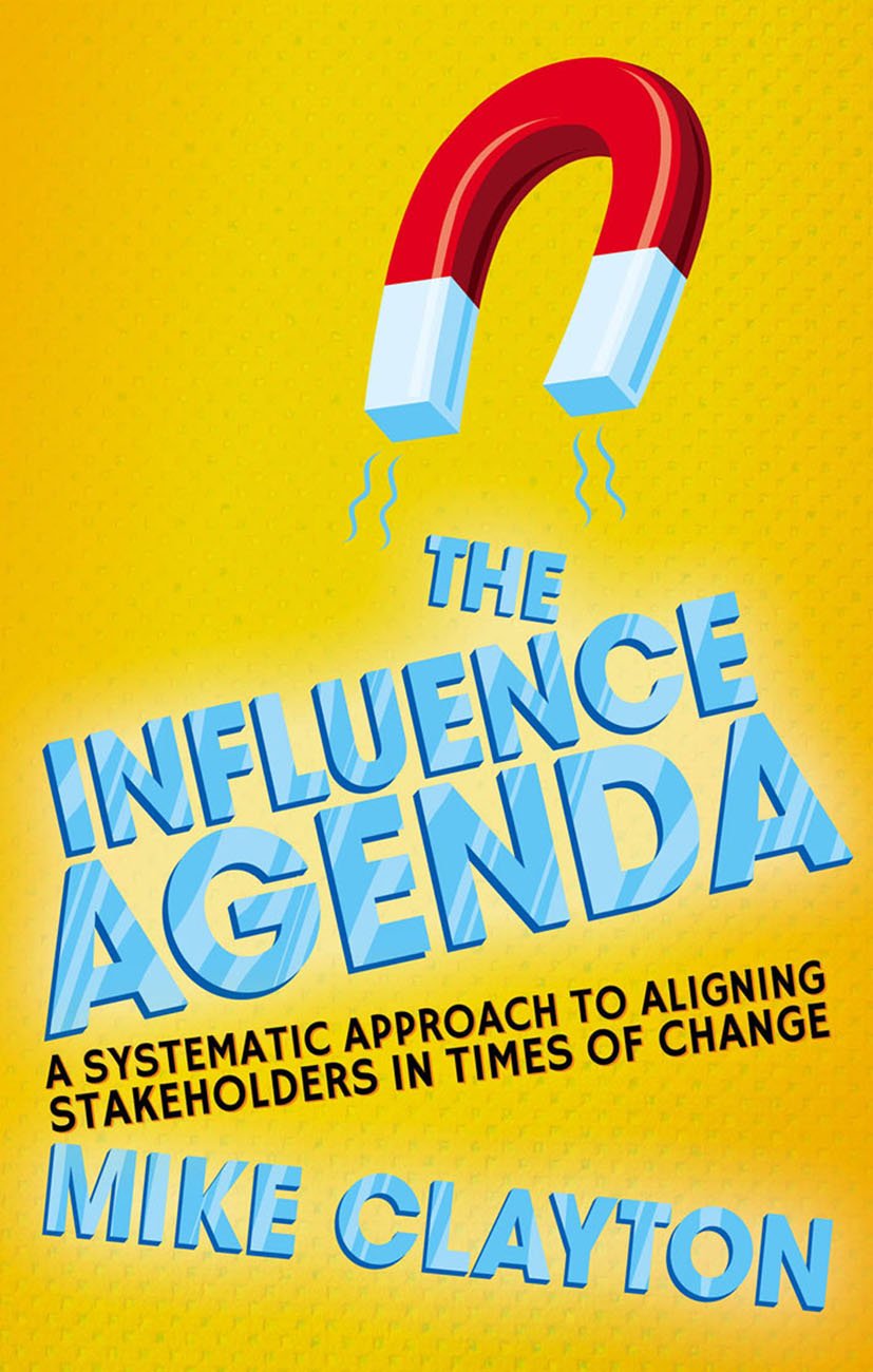 The Influence Agenda: A Systematic Approach to Aligning Stakeholders in Times of Change