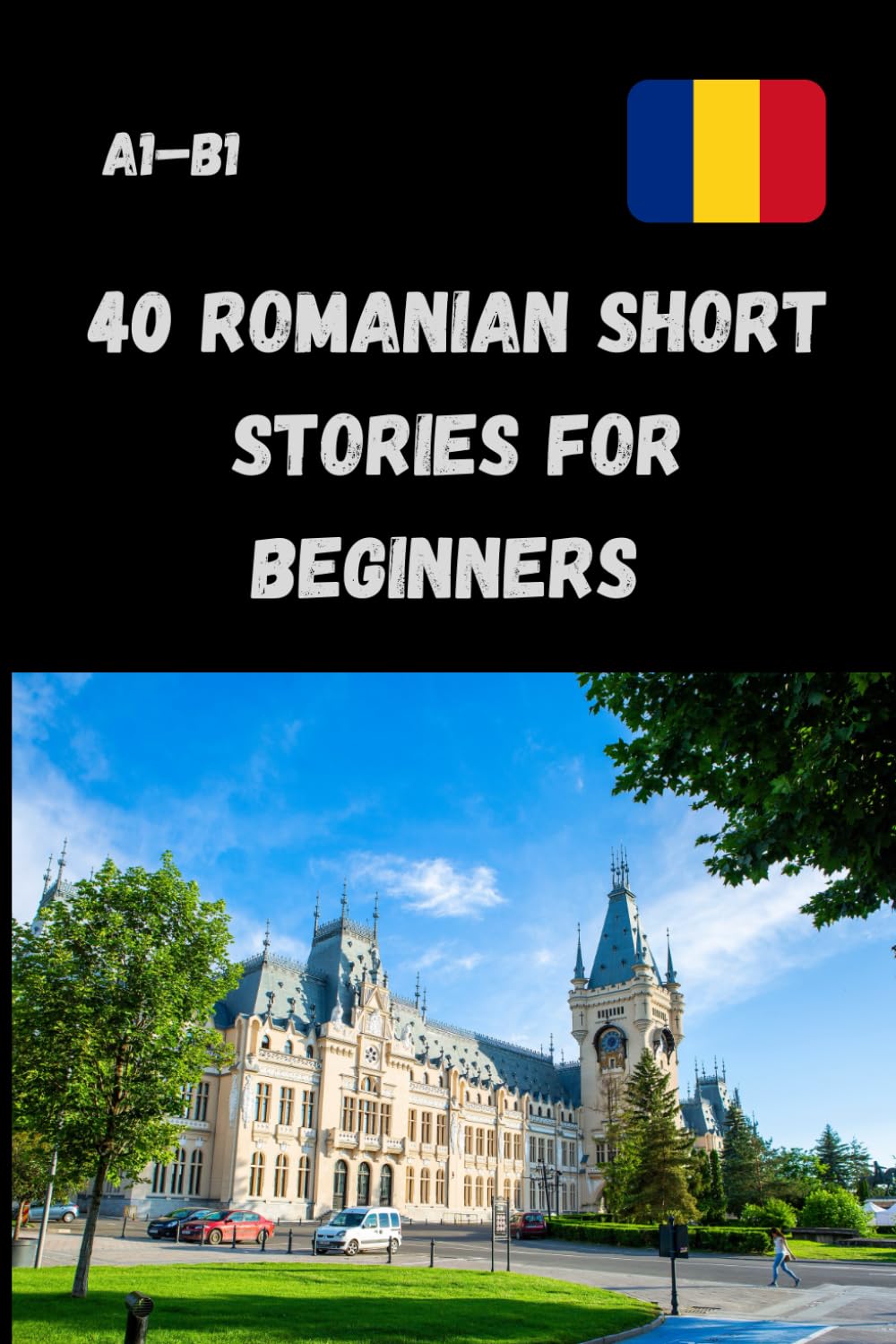 40 Romanian Short Stories for Beginners A1-B1: Learn Romanian Through Fun & Easy Stories – Improve Vocabulary, Grammar & Reading Comprehension