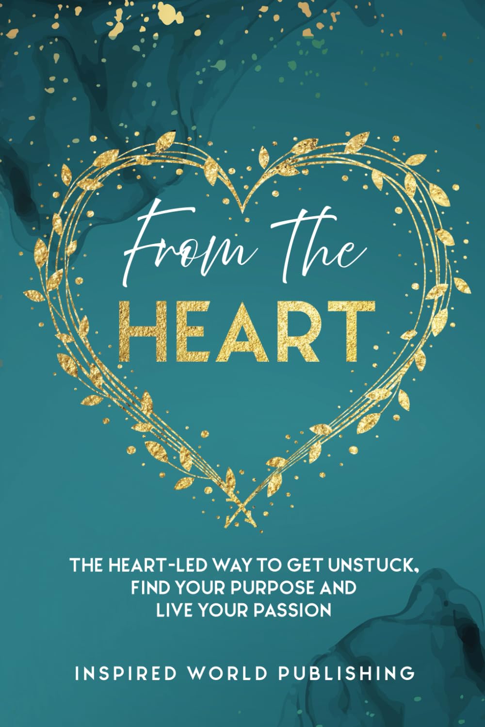 From The Heart: The heart-led way to get unstuck, find your purpose and live your passion