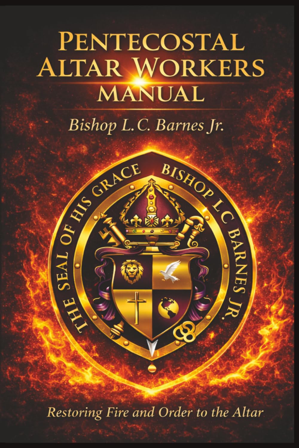 PENTECOSTAL ALTAR WORKERS MANUAL: Restoring Fire and Order to the Altar