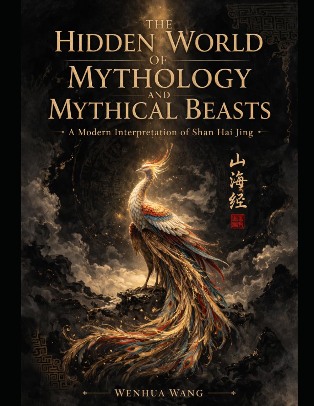 The Hidden World of Mythology and Mythical Beasts: A Modern Interpretation of Shan Hai Jing (The Four Great Mysterious Books of Ancient China)
