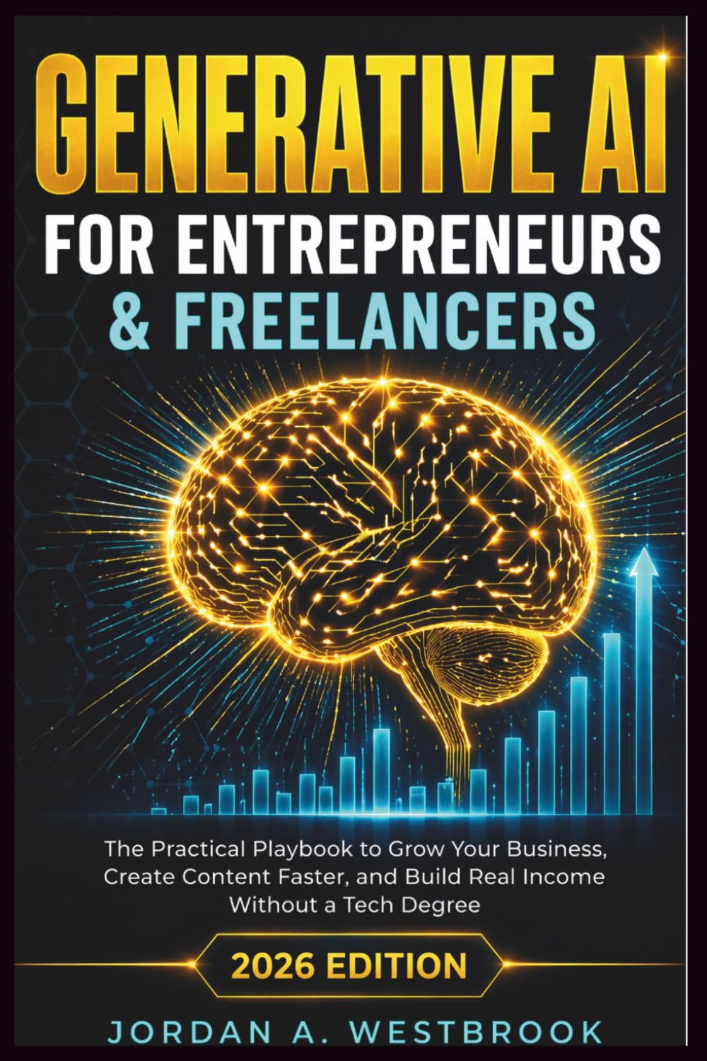 Generative AI for Entrepreneurs & Freelancers: The Practical Playbook to Grow Your Business, Create Content Faster, and Build Real Income Without a Tech Degree