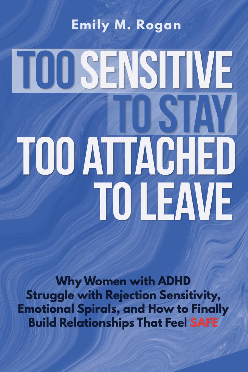 Too Sensitive to Stay, Too Attached to Leave: Why Women with ADHD Struggle with Rejection Sensitivity, Emotional Spirals, and How to Finally Build Relationships That Feel Safe
