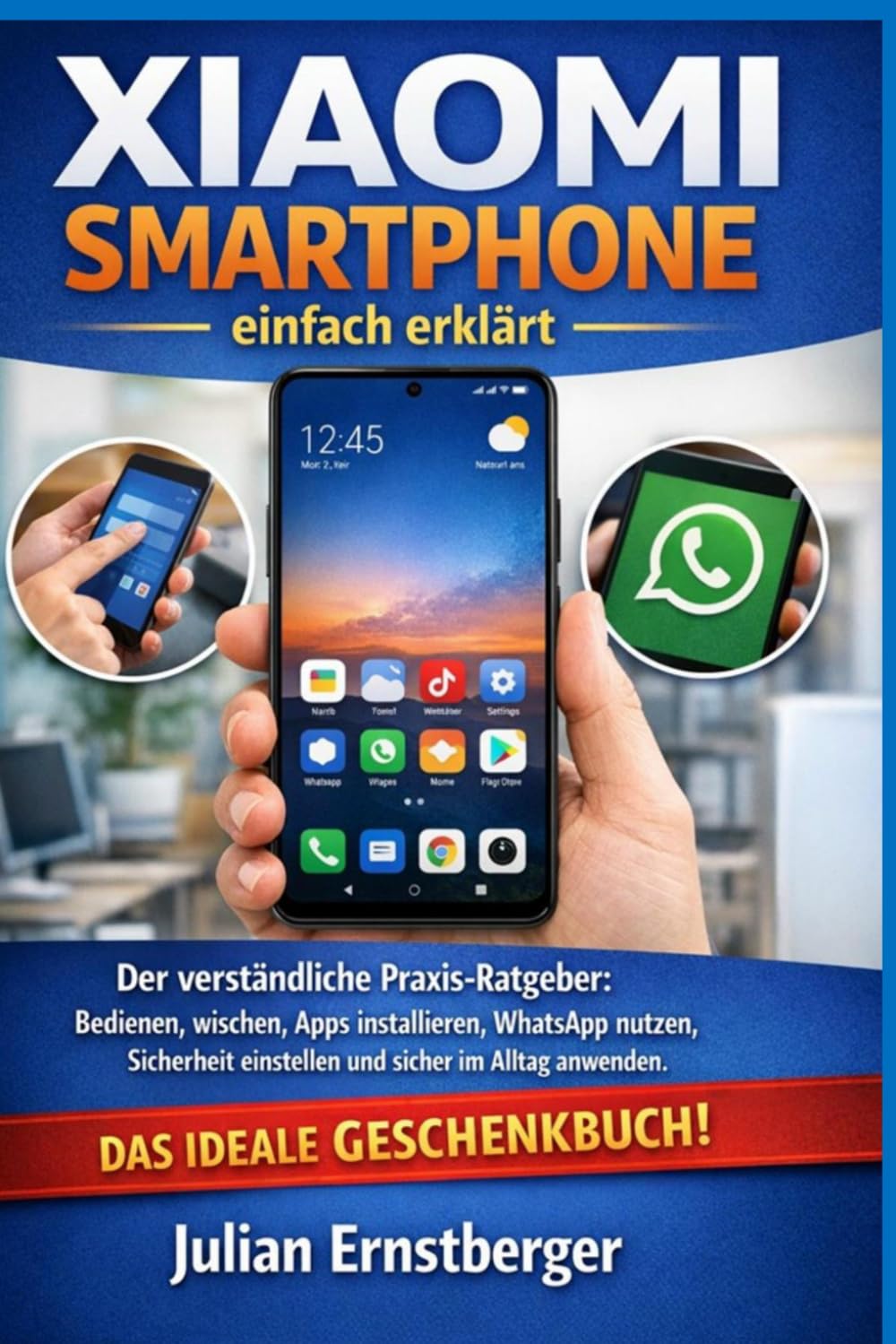 Xiaomi Smartphone einfach erklärt: Der verständliche Praxis-Ratgeber: Bedienen, wischen, Apps installieren, WhatsApp nutzen, Sicherheit einstellen und sicher im Alltag anwenden
