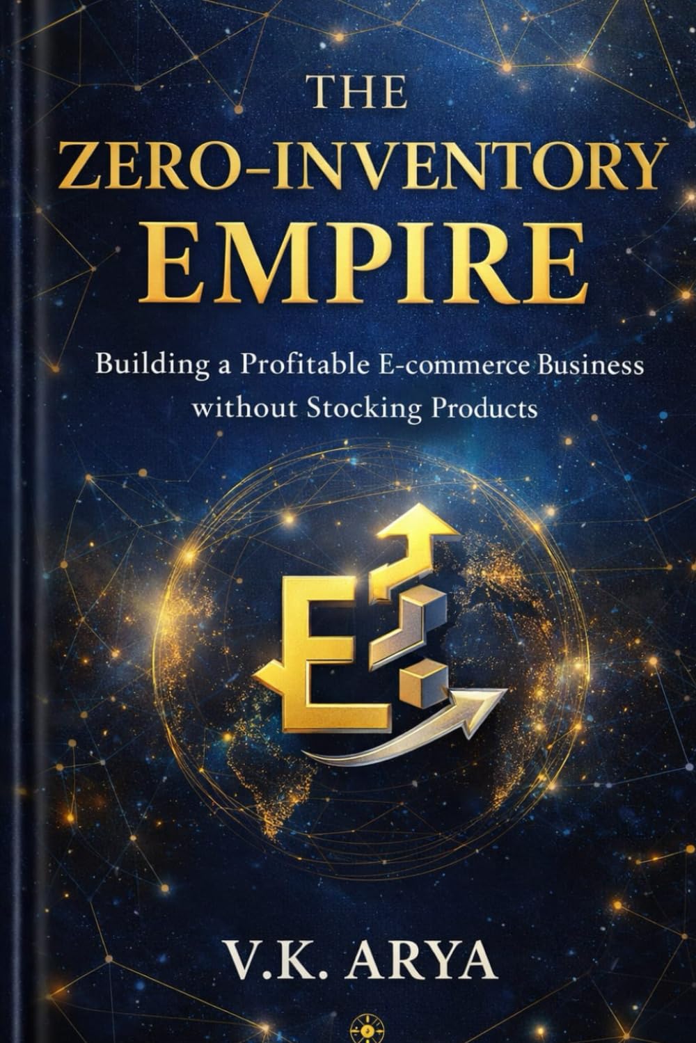 THE ZERO-INVENTORY EMPIRE: Building a Profitable E-Commerce Business Without Stocking Products