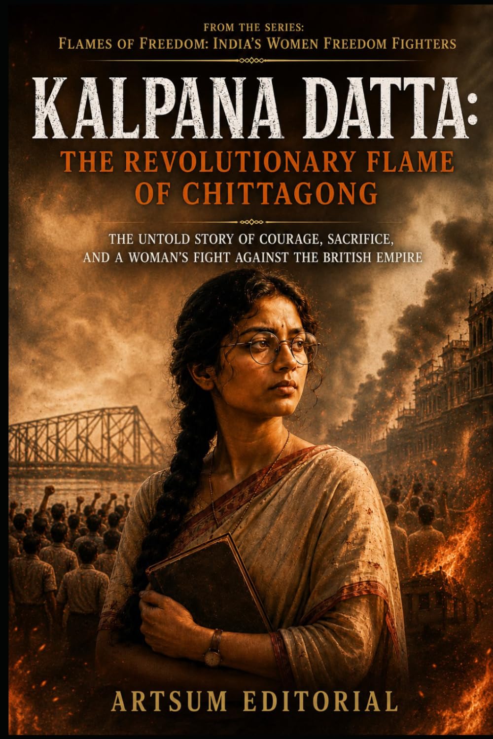 Kalpana Datta: The Revolutionary Flame of Chittagong: The Untold Story of Courage, Sacrifice, and a Woman’s Fight Against the British Empire