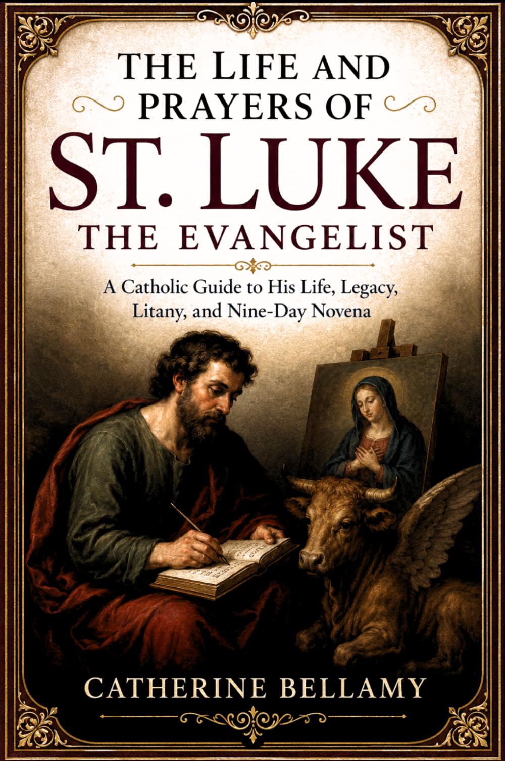THE LIFE AND PRAYERS OF ST. LUKE THE EVANGELIST: A Catholic Guide to His Life, Legacy, Litany, and Nine-Day Novena