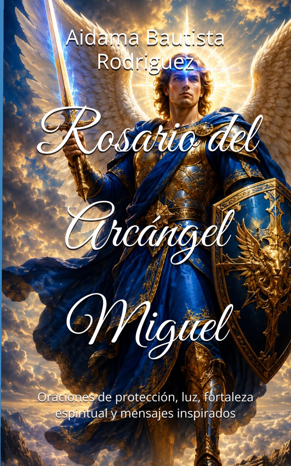 Rosario del Arcángel Miguel: Oraciones de protección, luz, fortaleza espiritual y mensajes inspirados: 1 (Oraciones , decretos y meditaciones para una conciencia superior)