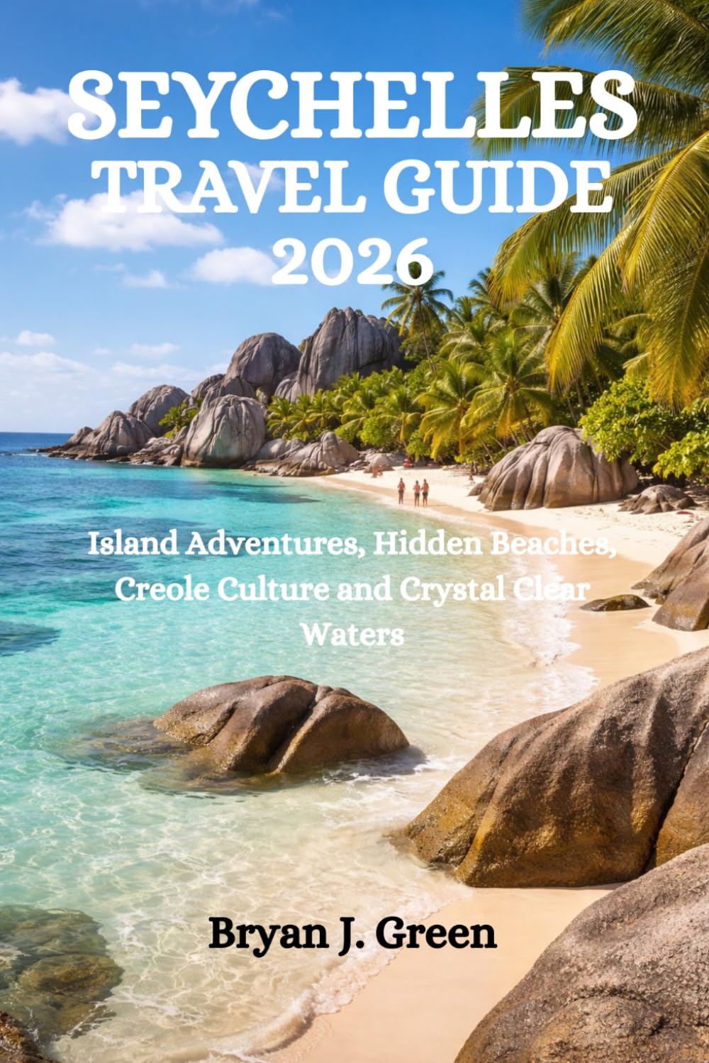SEYCHELLES TRAVEL GUIDE 2026: Island Adventures, Hidden Beaches, Creole Culture and Crystal Clear Waters
