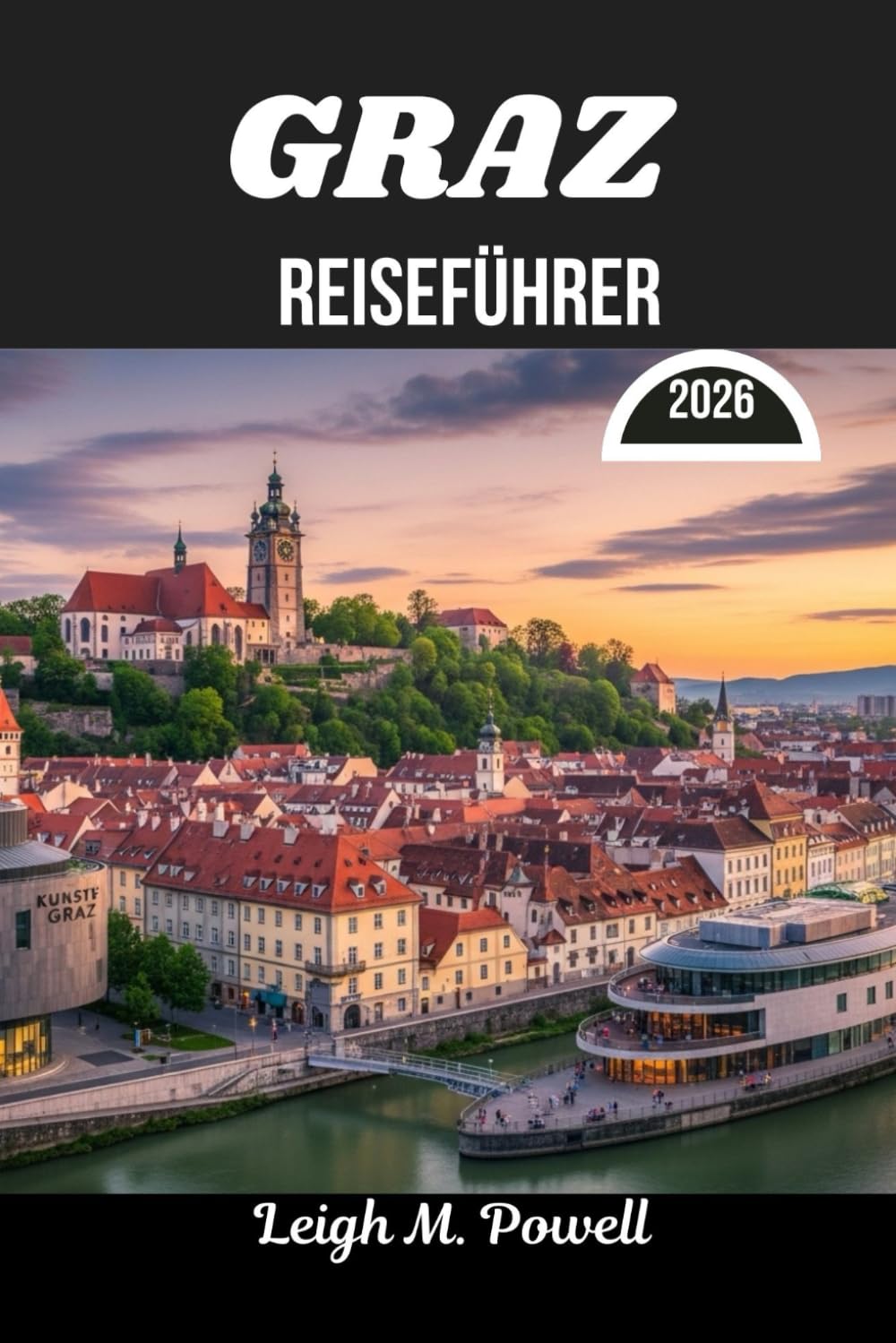 GRAZ REISEFÜHRER 2026: Wo altweltliche Anmut auf zeitgenössische Entdeckungen trifft