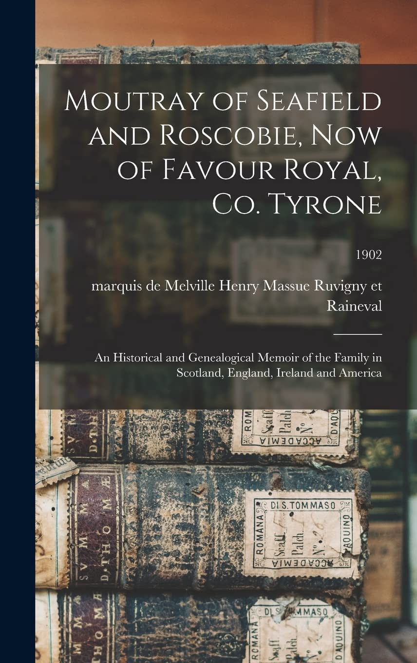 Moutray of Seafield and Roscobie, Now of Favour Royal, Co. Tyrone: an Historical and Genealogical Memoir of the Family in Scotland, England, Ireland and America; 1902