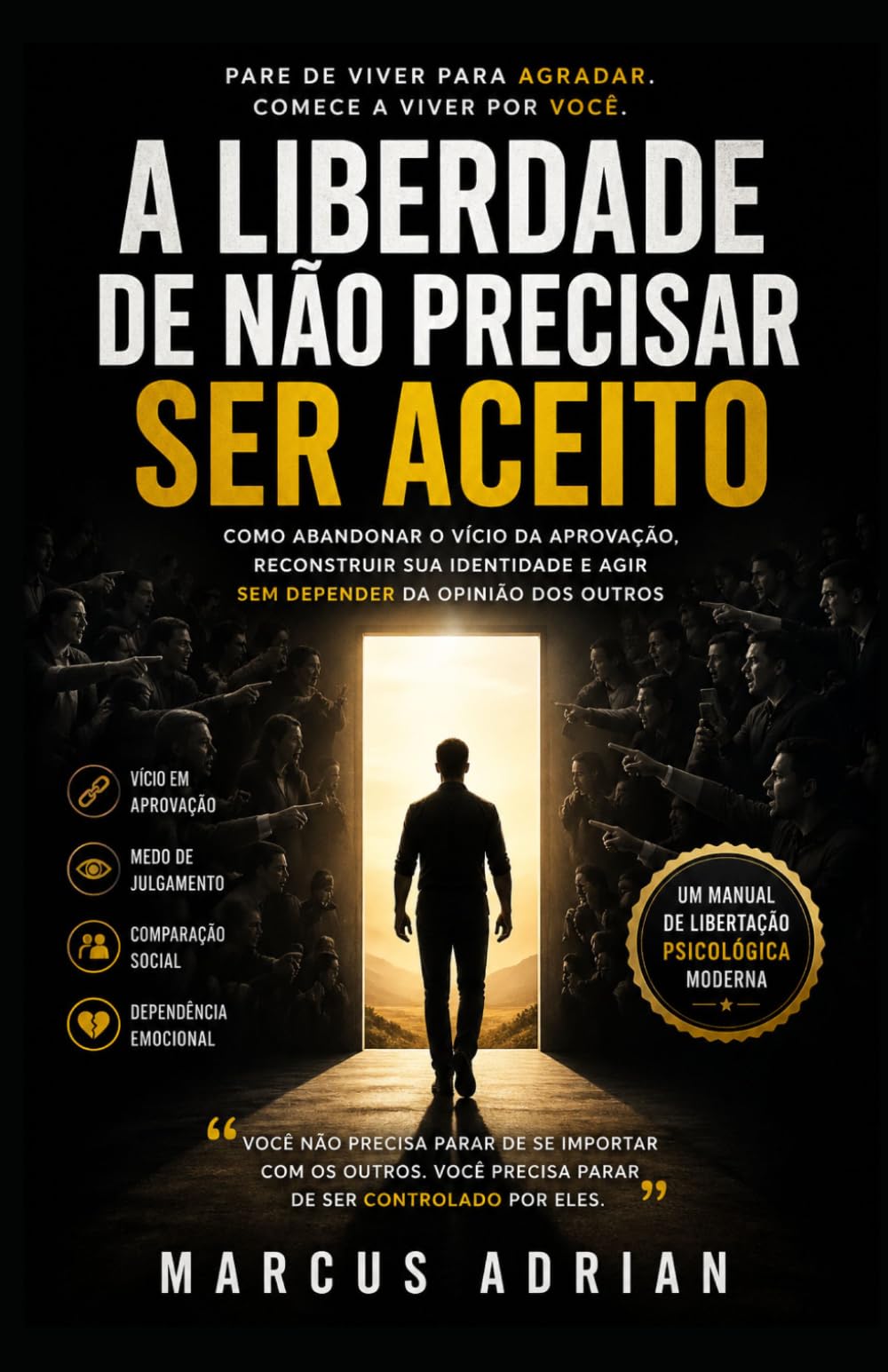 A Liberdade de Não Precisar Ser Aceito: Como abandonar o vício da aprovação, reconstruir sua identidade e agir sem depender da opinião dos outros