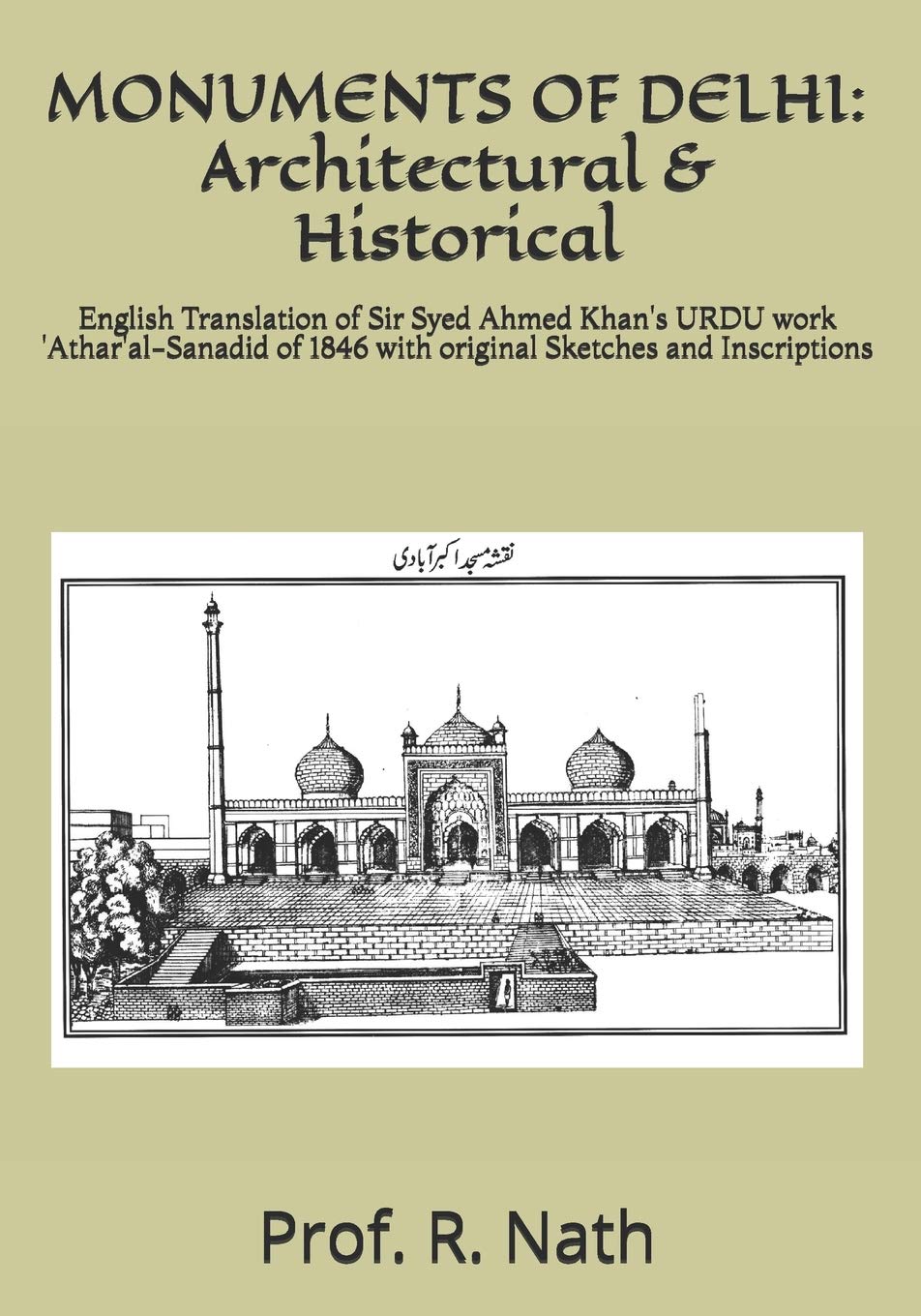 MONUMENTS OF DELHI: Architectural & Historical: English Translation of Sir Syed Ahmed Khan's URDU work 'Athar'al-Sanadid of 1846 with original Sketches and Inscriptions