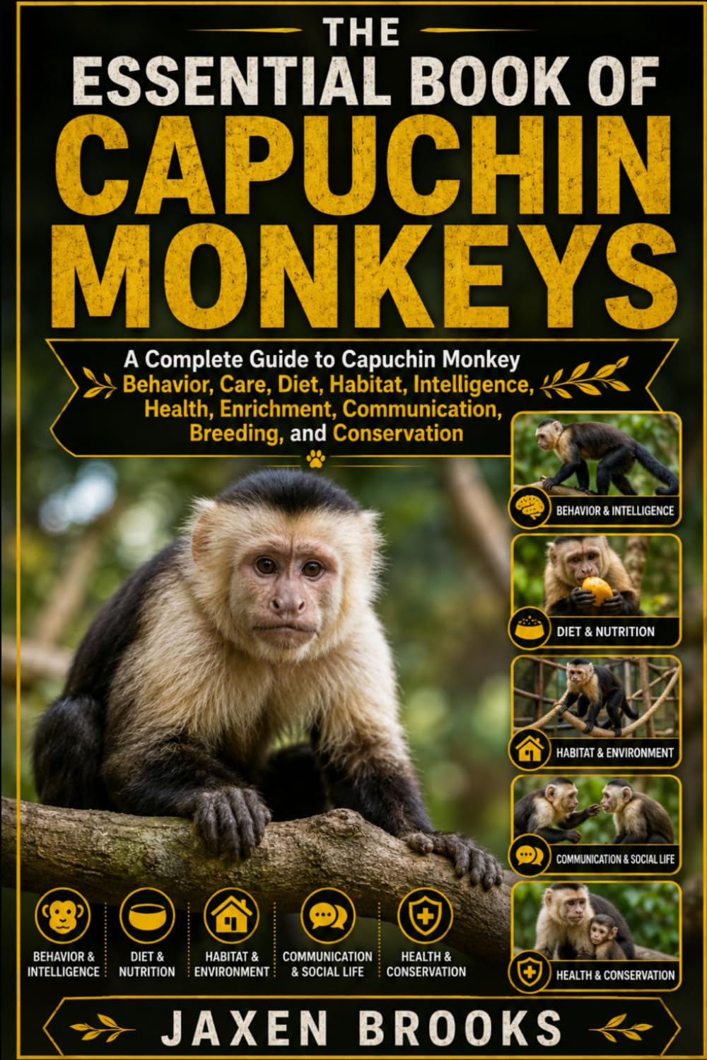 THE ESSENTIAL BOOK OF CAPUCHIN MONKEYS: A Complete Guide to Capuchin Monkey Behavior, Care, Diet, Habitat, Intelligence, Health, Enrichment, Communication, Breeding, and Conservation