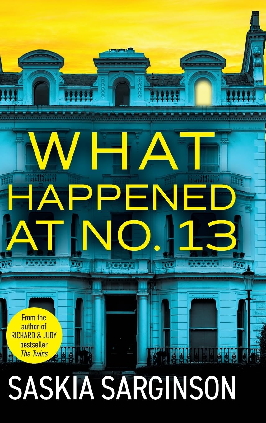 What Happened at No. 13: The BRAND NEW absolutely addictive psychological thriller from Richard & Judy bestselling author Saskia Sarginson