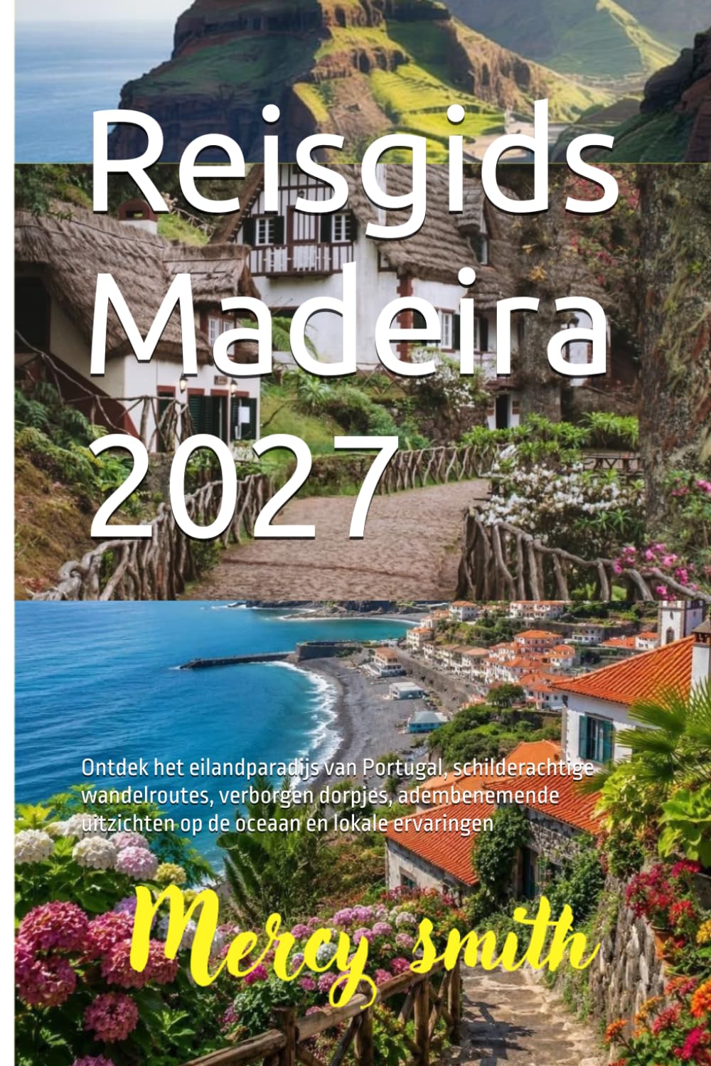 Reisgids Madeira 2027: Ontdek het eilandparadijs van Portugal, schilderachtige wandelroutes, verborgen dorpjes, adembenemende uitzichten op de oceaan en lokale ervaringen