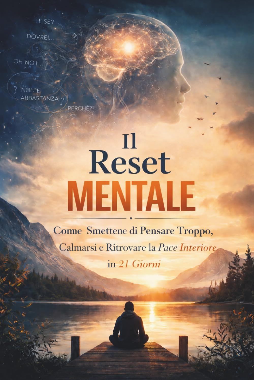 Il Reset Mentale: Come Smettere di Pensare Troppo, Calmarsi e Ritrovare la Pace Interiore in 21 Giorni: Un metodo pratico per ridurre lo stress e riequilibrare la mente