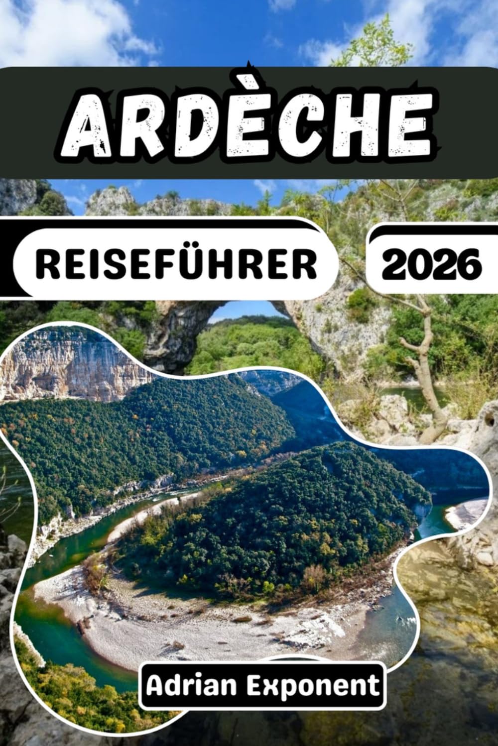 ARDÈCHE REISEFÜHRER 2026: Ein Expertenführer für Frankreichs Grand Canyon: Bewährte Routen, die schönsten Dörfer, Flussaktivitäten und wichtige Tipps für jedes Budget